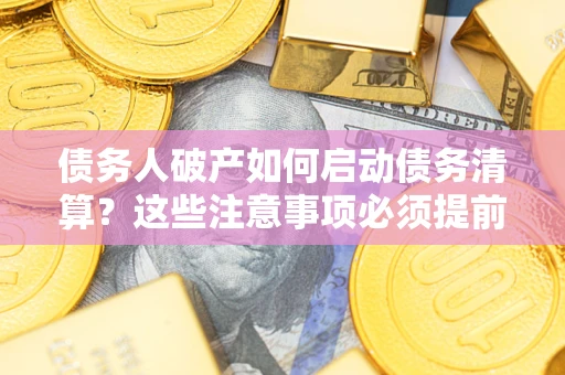 济南债务人破产如何启动债务清算？这些注意事项必须提前知道