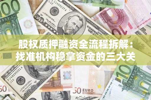 济南股权质押融资全流程拆解：找准机构稳拿资金的三大关键