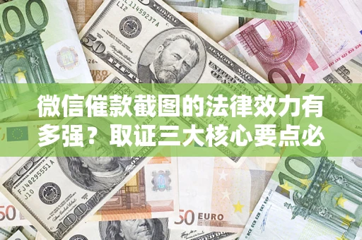 济南微信催款截图的法律效力有多强？取证三大核心要点必须知道！