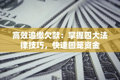 济南高效追缴欠款：掌握四大法律技巧，快速回笼资金
