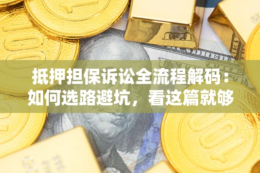济南抵押担保诉讼全流程解码：如何选路避坑，看这篇就够了