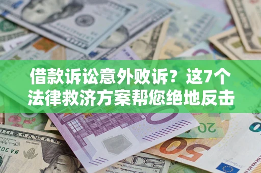 济南借款诉讼意外败诉？这7个法律救济方案帮您绝地反击！