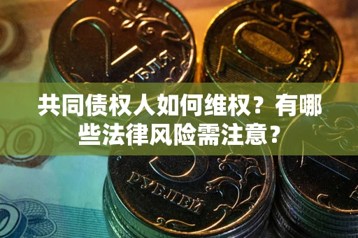 济南共同债权人如何维权？有哪些法律风险需注意？