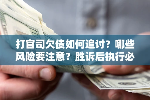 济南打官司欠债如何追讨？哪些风险要注意？胜诉后执行必看！