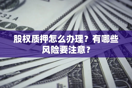 济南股权质押怎么办理？有哪些风险要注意？