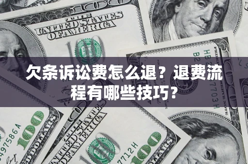 济南欠条诉讼费怎么退？退费流程有哪些技巧？