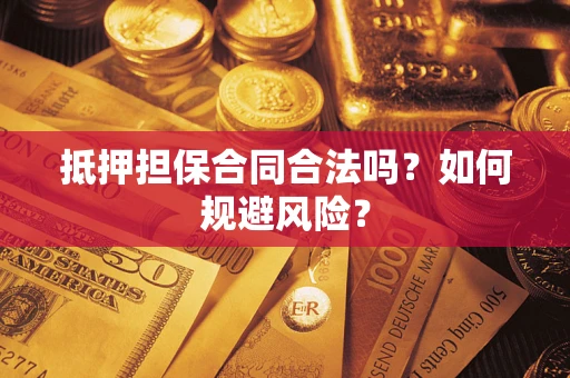 济南抵押担保合同合法吗？如何规避风险？