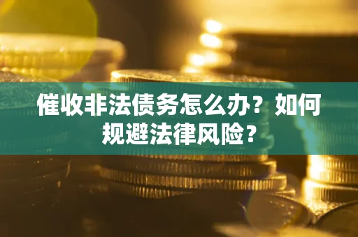 济南催收非法债务怎么办？如何规避法律风险？