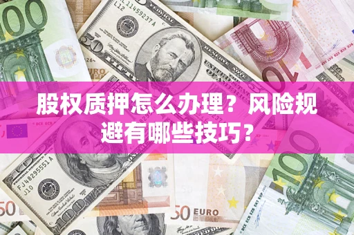 济南股权质押怎么办理？风险规避有哪些技巧？