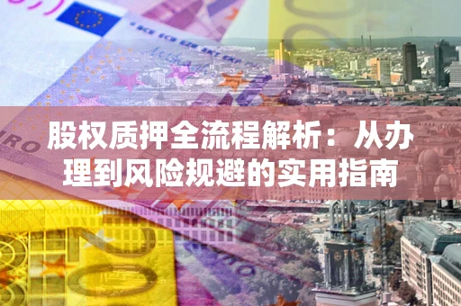 济南股权质押全流程解析：从办理到风险规避的实用指南