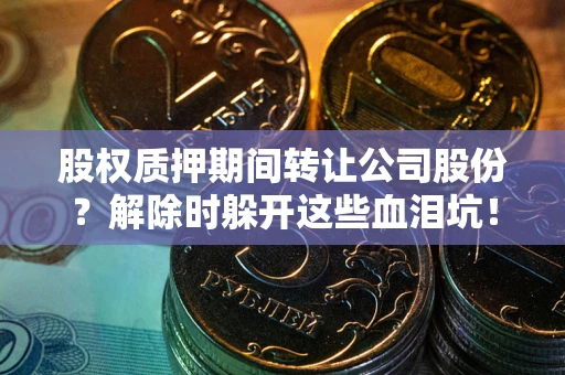 济南股权质押期间转让公司股份？解除时躲开这些血泪坑！
