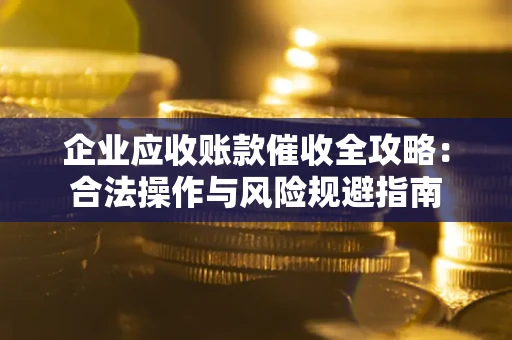 济南企业应收账款催收全攻略：合法操作与风险规避指南