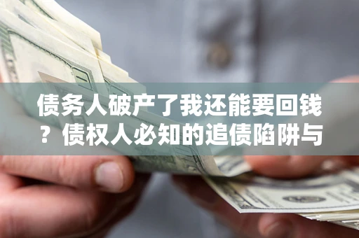 济南债务人破产了我还能要回钱？债权人必知的追债陷阱与破局之道