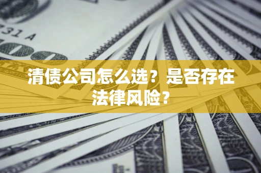 济南清债公司怎么选？是否存在法律风险？
