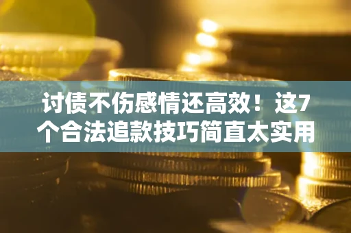 济南讨债不伤感情还高效！这7个合法追款技巧简直太实用