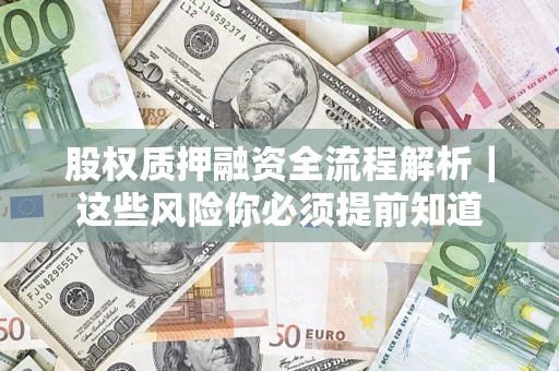济南股权质押融资全流程解析｜这些风险你必须提前知道