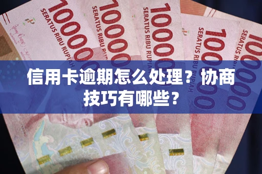 济南信用卡逾期怎么处理？协商技巧有哪些？