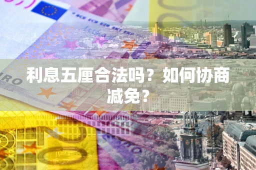 济南利息五厘合法吗？如何协商减免？