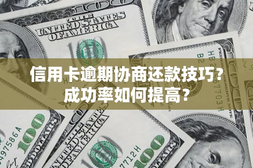济南信用卡逾期协商还款技巧？成功率如何提高？
