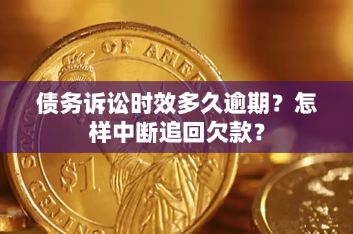 济南债务诉讼时效多久逾期？怎样中断追回欠款？