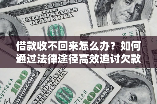 济南借款收不回来怎么办?如何通过法律途径高效追讨欠款? 济南借款收不回来怎么办?如何通过法律途径高效追讨欠款?