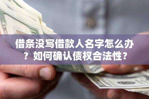 济南借条没写借款人名字怎么办？如何确认债权合法性？