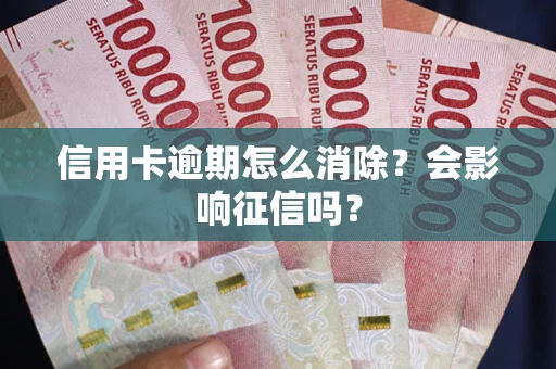 济南信用卡逾期怎么消除？会影响征信吗？