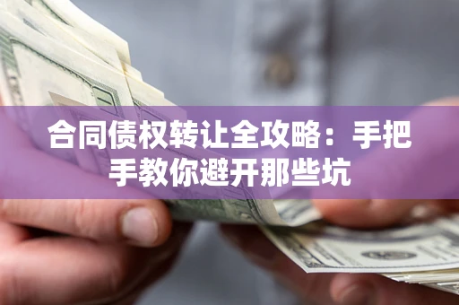 济南合同债权转让全攻略：手把手教你避开那些坑