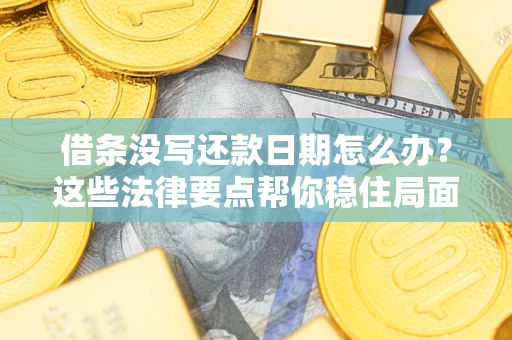 济南借条没写还款日期怎么办？这些法律要点帮你稳住局面