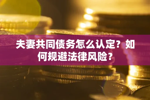 济南夫妻共同债务怎么认定？如何规避法律风险？