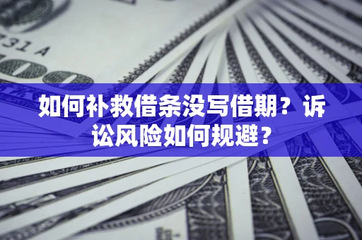 济南如何补救借条没写借期？诉讼风险如何规避？