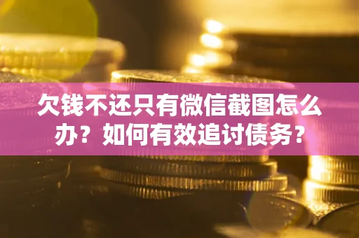 济南欠钱不还只有微信截图怎么办？如何有效追讨债务？