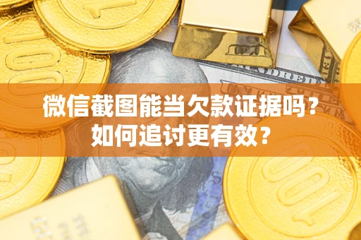济南微信截图能当欠款证据吗？如何追讨更有效？