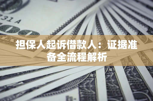 济南担保人起诉借款人：证据准备全流程解析