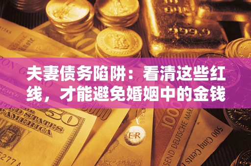 济南夫妻债务陷阱：看清这些红线，才能避免婚姻中的金钱危机