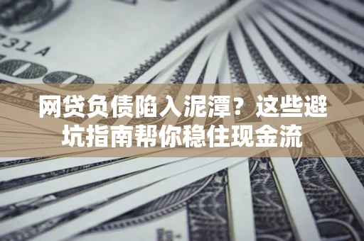 济南网贷负债陷入泥潭？这些避坑指南帮你稳住现金流