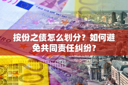 济南按份之债怎么划分？如何避免共同责任纠纷？