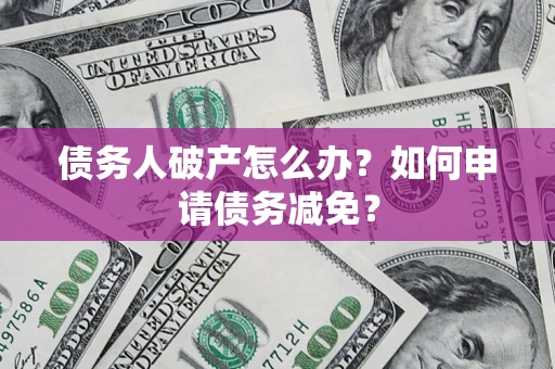 济南债务人破产怎么办？如何申请债务减免？