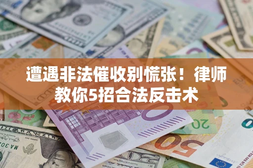 济南遭遇非法催收别慌张！律师教你5招合法反击术