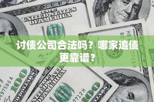 济南讨债公司合法吗？哪家追债更靠谱？
