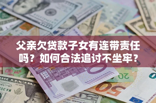 济南父亲欠贷款子女有连带责任吗？如何合法追讨不坐牢？