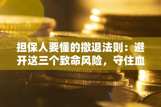 济南担保人要懂的撤退法则：避开这三个致命风险，守住血汗钱