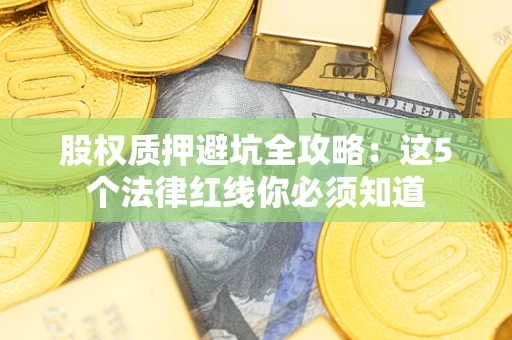 济南股权质押避坑全攻略：这5个法律红线你必须知道
