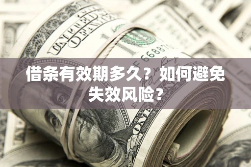 济南借条有效期多久？如何避免失效风险？