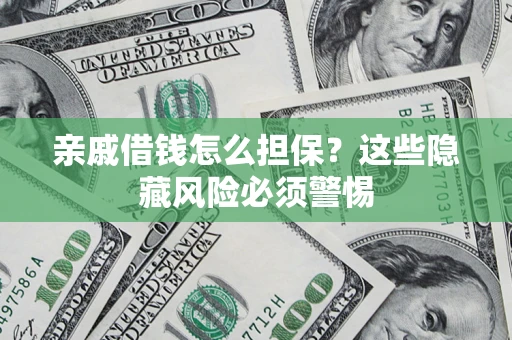 济南亲戚借钱怎么担保？这些隐藏风险必须警惕