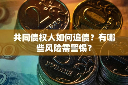 济南共同债权人如何追债？有哪些风险需警惕？