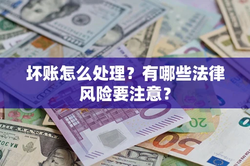 济南坏账怎么处理？有哪些法律风险要注意？