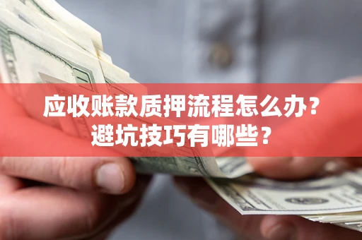 济南应收账款质押流程怎么办？避坑技巧有哪些？