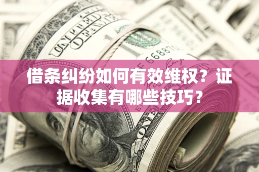 济南借条纠纷如何有效维权？证据收集有哪些技巧？
