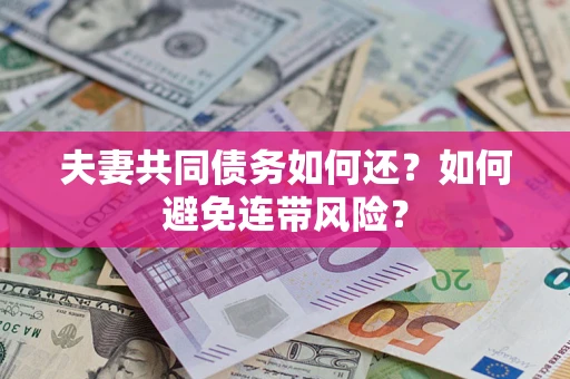 济南夫妻共同债务如何还？如何避免连带风险？